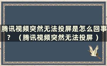 腾讯视频突然无法投屏是怎么回事？ （腾讯视频突然无法投屏 ）